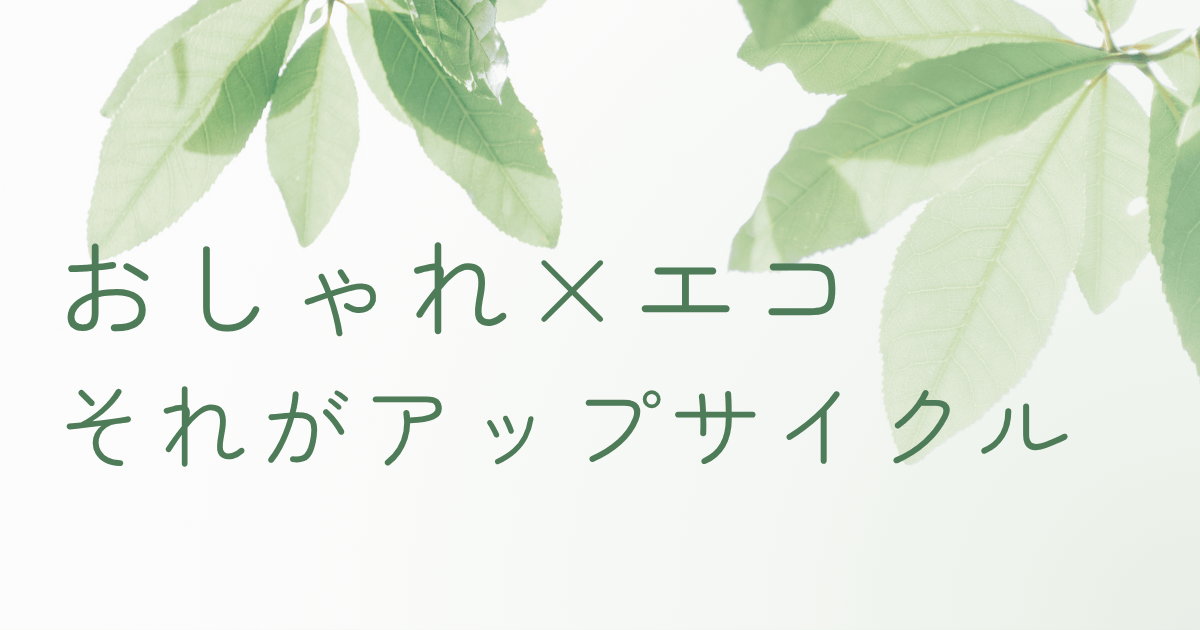 葉っぱの背景に「おしゃれエコ、それがアップサイクル」と書かれたナチュラルテイストのアイキャッチ画像