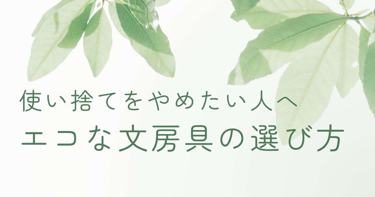 使い捨てをやめたい人へ、エコな文房具の選び方を伝えるイメージ画像