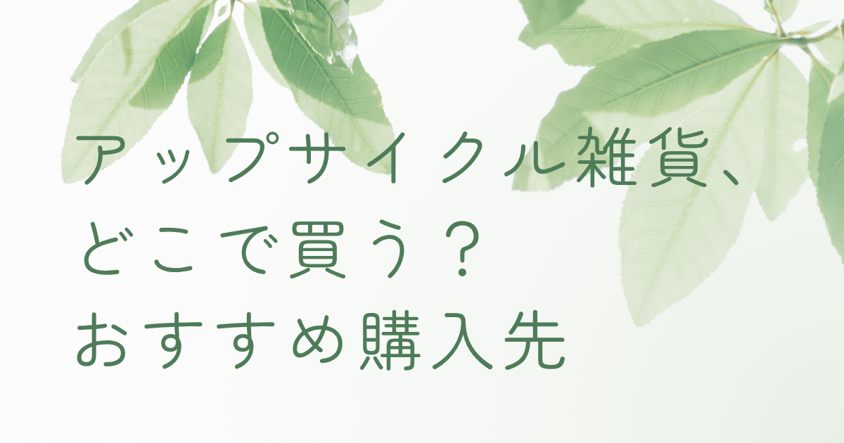 アップサイクル雑貨の購入先を紹介するナチュラルなイメージ